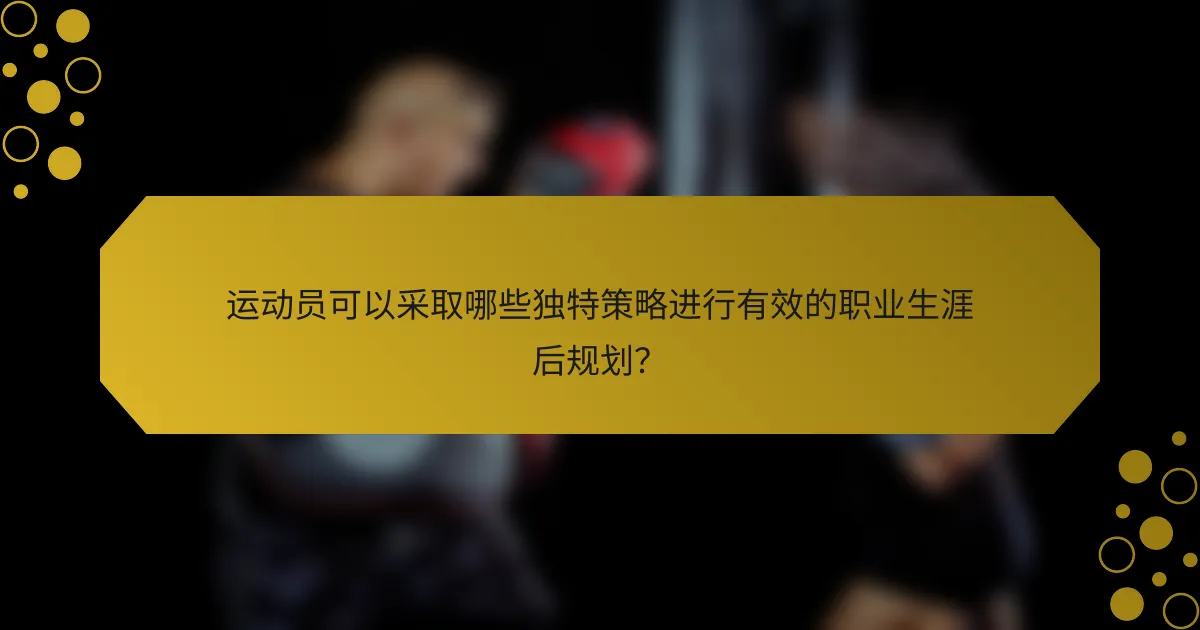 运动员可以采取哪些独特策略进行有效的职业生涯后规划？