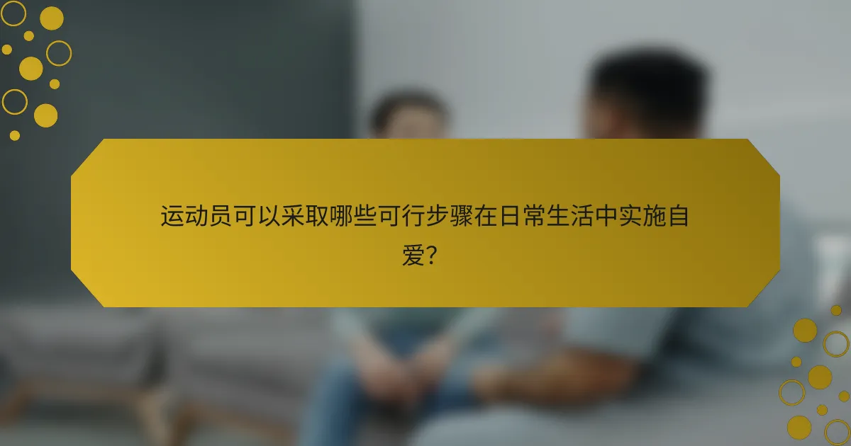 运动员可以采取哪些可行步骤在日常生活中实施自爱?
