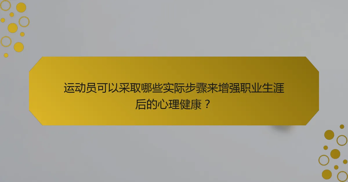 运动员可以采取哪些实际步骤来增强职业生涯后的心理健康？