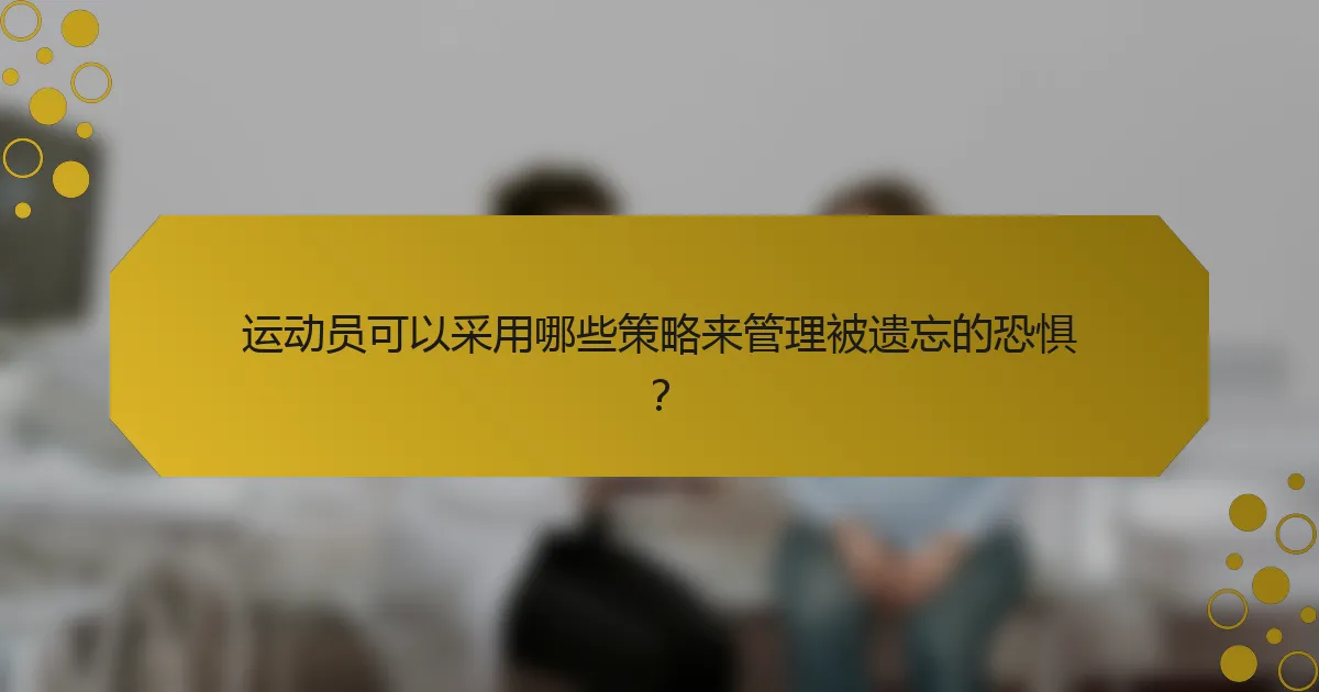 运动员可以采用哪些策略来管理被遗忘的恐惧？