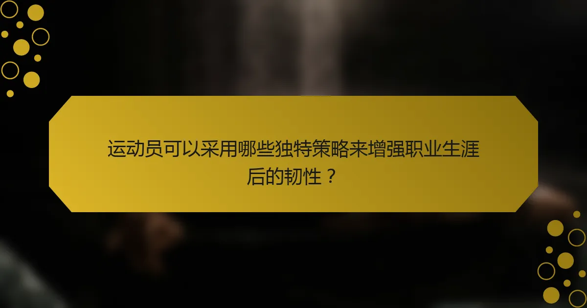 运动员可以采用哪些独特策略来增强职业生涯后的韧性？