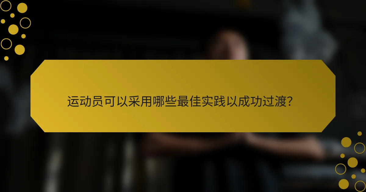 运动员可以采用哪些最佳实践以成功过渡？