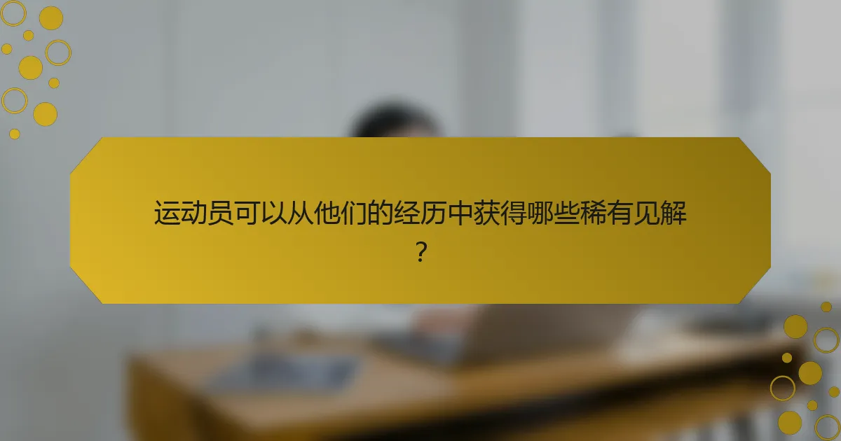运动员可以从他们的经历中获得哪些稀有见解？
