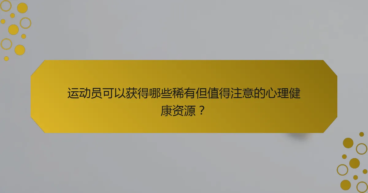 运动员可以获得哪些稀有但值得注意的心理健康资源？