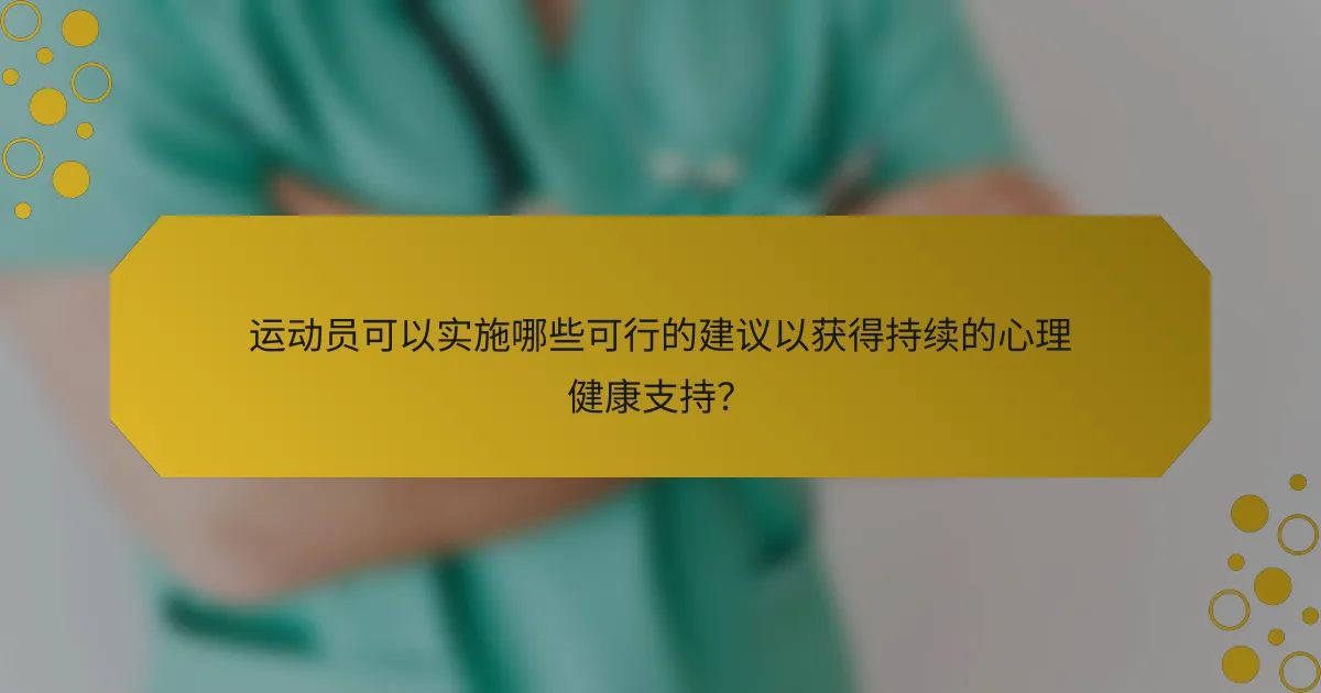 运动员可以实施哪些可行的建议以获得持续的心理健康支持？