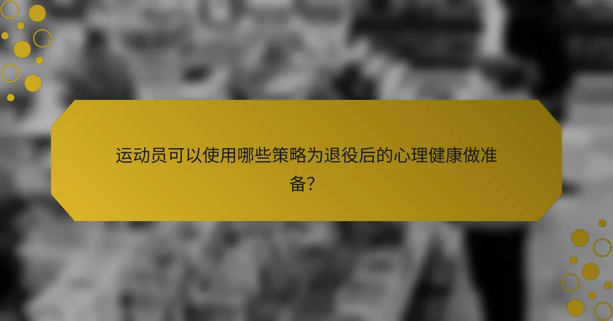 运动员可以使用哪些策略为退役后的心理健康做准备？