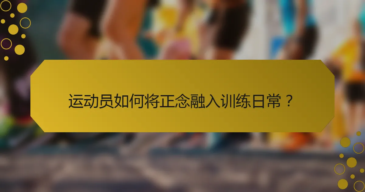 运动员如何将正念融入训练日常?