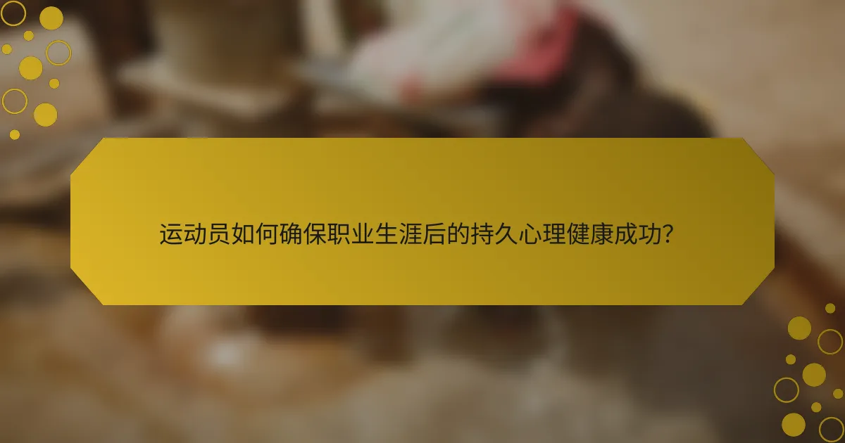 运动员如何确保职业生涯后的持久心理健康成功？