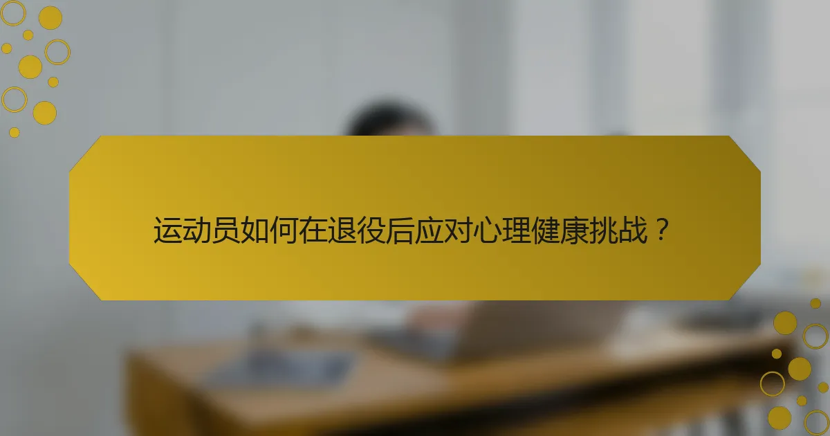 运动员如何在退役后应对心理健康挑战？