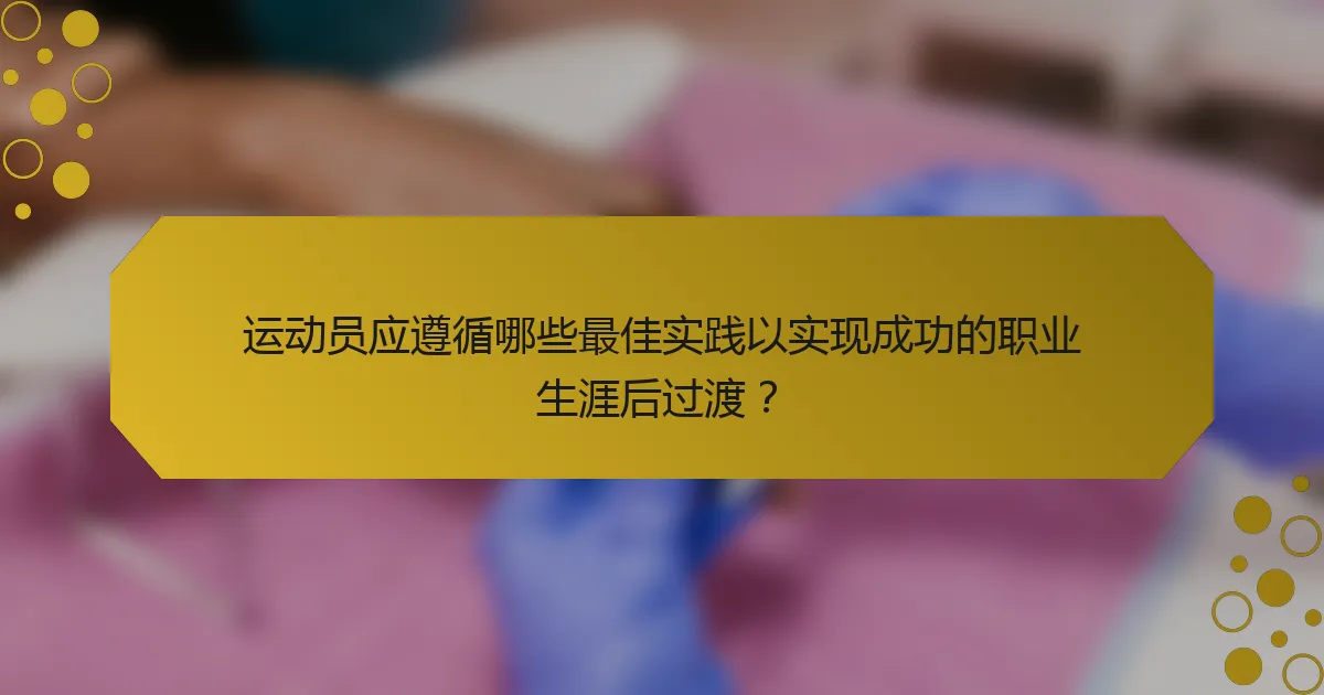 运动员应遵循哪些最佳实践以实现成功的职业生涯后过渡？