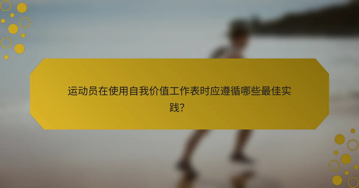 运动员在使用自我价值工作表时应遵循哪些最佳实践？