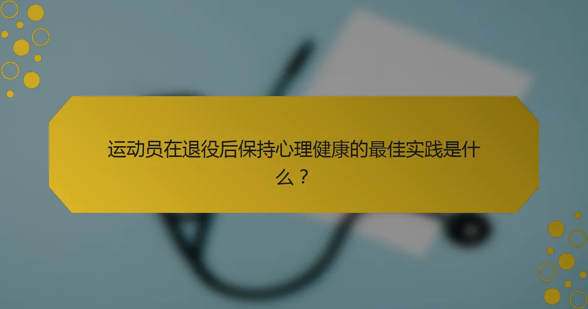 运动员在退役后保持心理健康的最佳实践是什么？