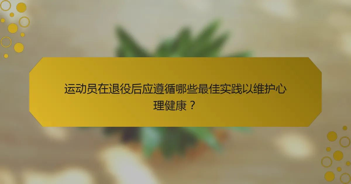 运动员在退役后应遵循哪些最佳实践以维护心理健康？