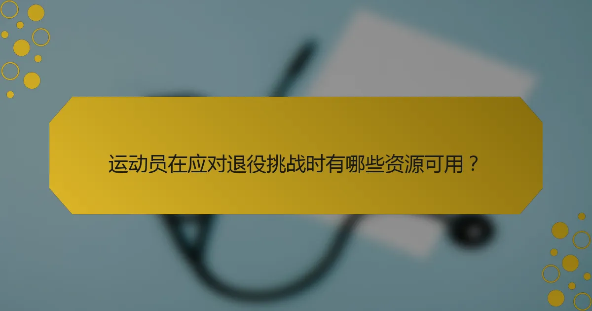 运动员在应对退役挑战时有哪些资源可用？