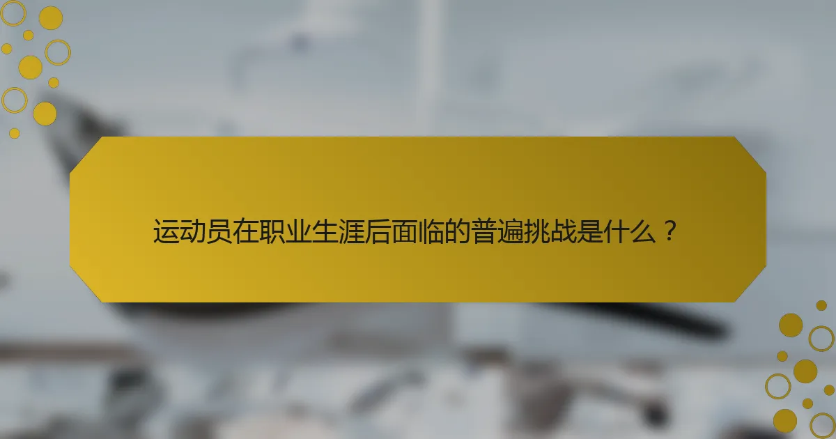 运动员在职业生涯后面临的普遍挑战是什么?