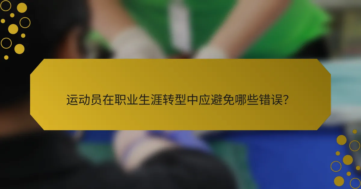 运动员在职业生涯转型中应避免哪些错误？