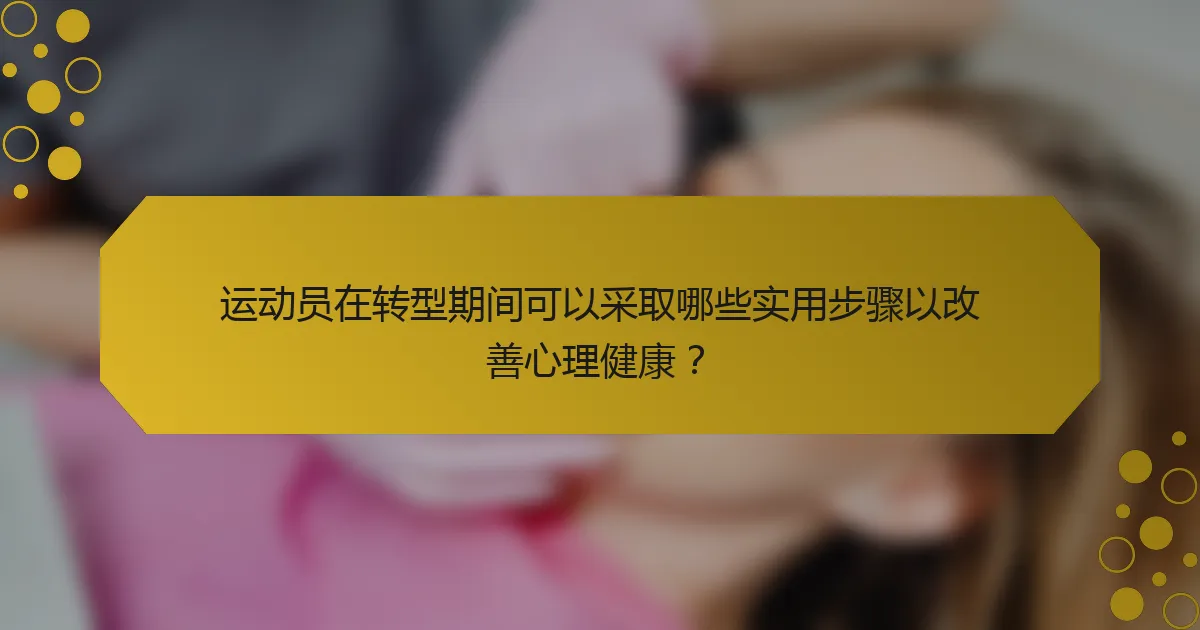 运动员在转型期间可以采取哪些实用步骤以改善心理健康？