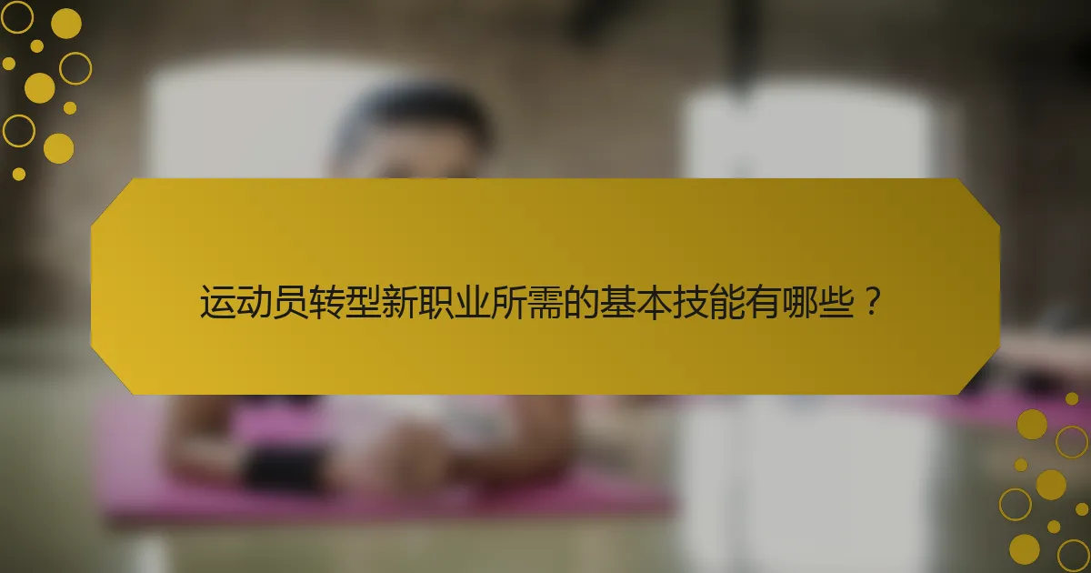 运动员转型新职业所需的基本技能有哪些？