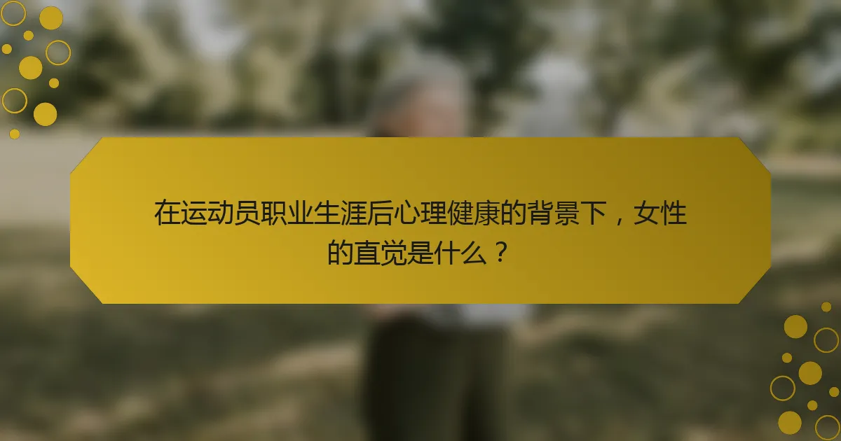 在运动员职业生涯后心理健康的背景下，女性的直觉是什么？