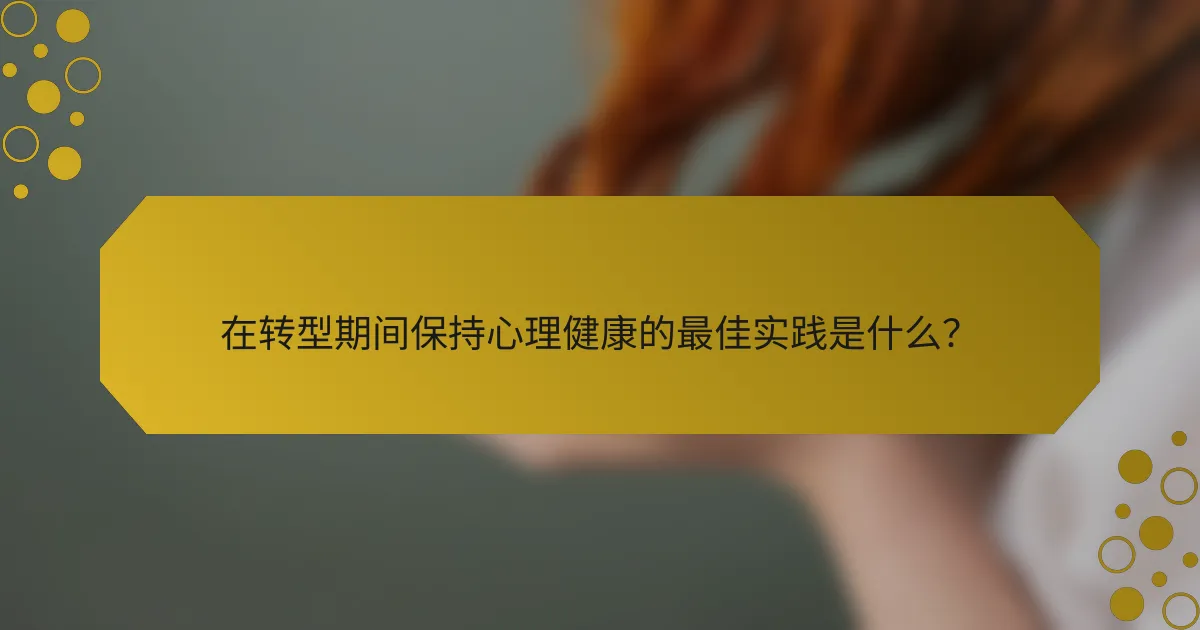 在转型期间保持心理健康的最佳实践是什么？
