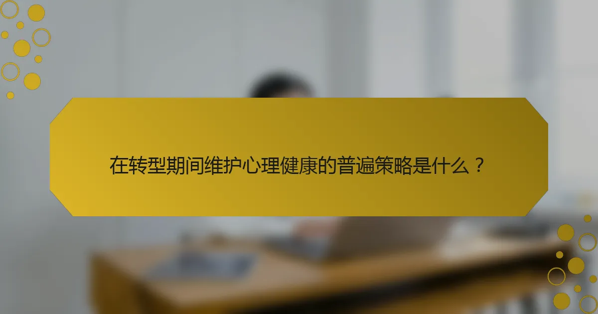 在转型期间维护心理健康的普遍策略是什么？
