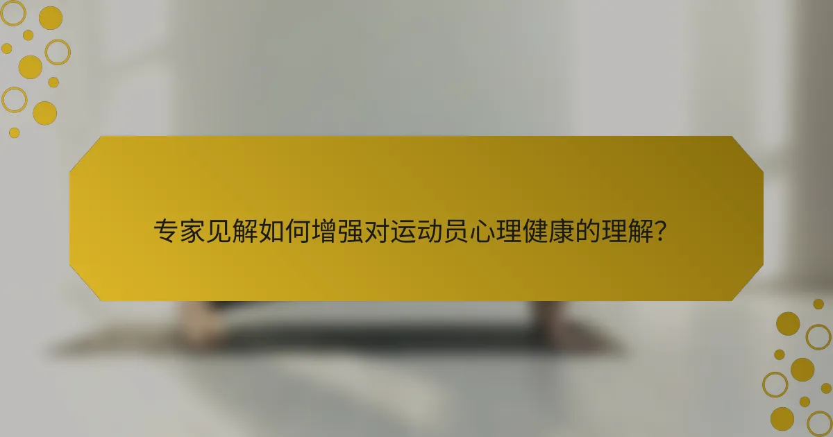 专家见解如何增强对运动员心理健康的理解？